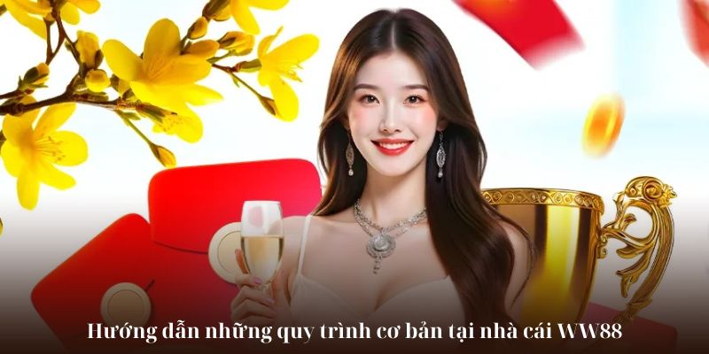 Hướng dẫn những quy trình cơ bản tại nhà cái WW88