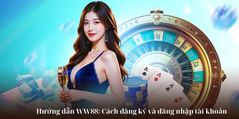 Hướng dẫn WW88: Cách đăng ký và đăng nhập tài khoản