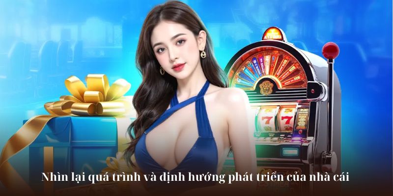 Nhìn lại quá trình và định hướng phát triển của nhà cái 